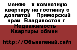 меняю 2-х комнатную квартиру на гостинку с доплатой - Приморский край, Владивосток г. Недвижимость » Квартиры обмен   
